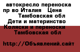 автокресло—переноска пр—во Италия › Цена ­ 7 500 - Тамбовская обл. Дети и материнство » Коляски и переноски   . Тамбовская обл.